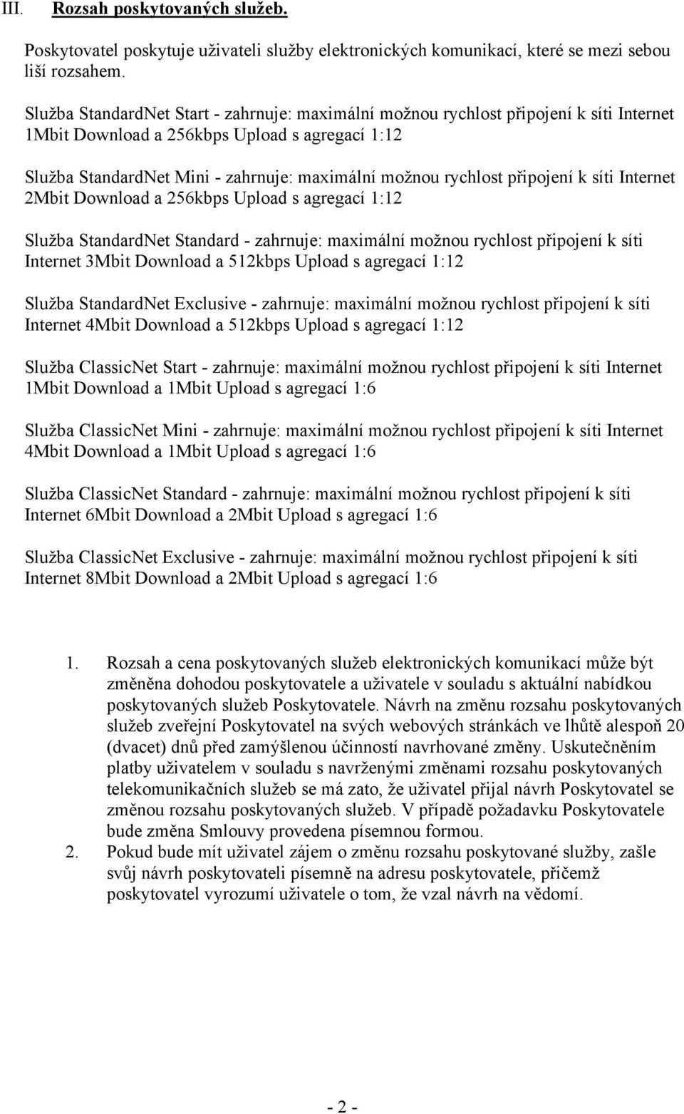 připojení k síti Internet 2Mbit Download a 256kbps Upload s agregací 1:12 Služba StandardNet Standard - zahrnuje: maximální možnou rychlost připojení k síti Internet 3Mbit Download a 512kbps Upload s