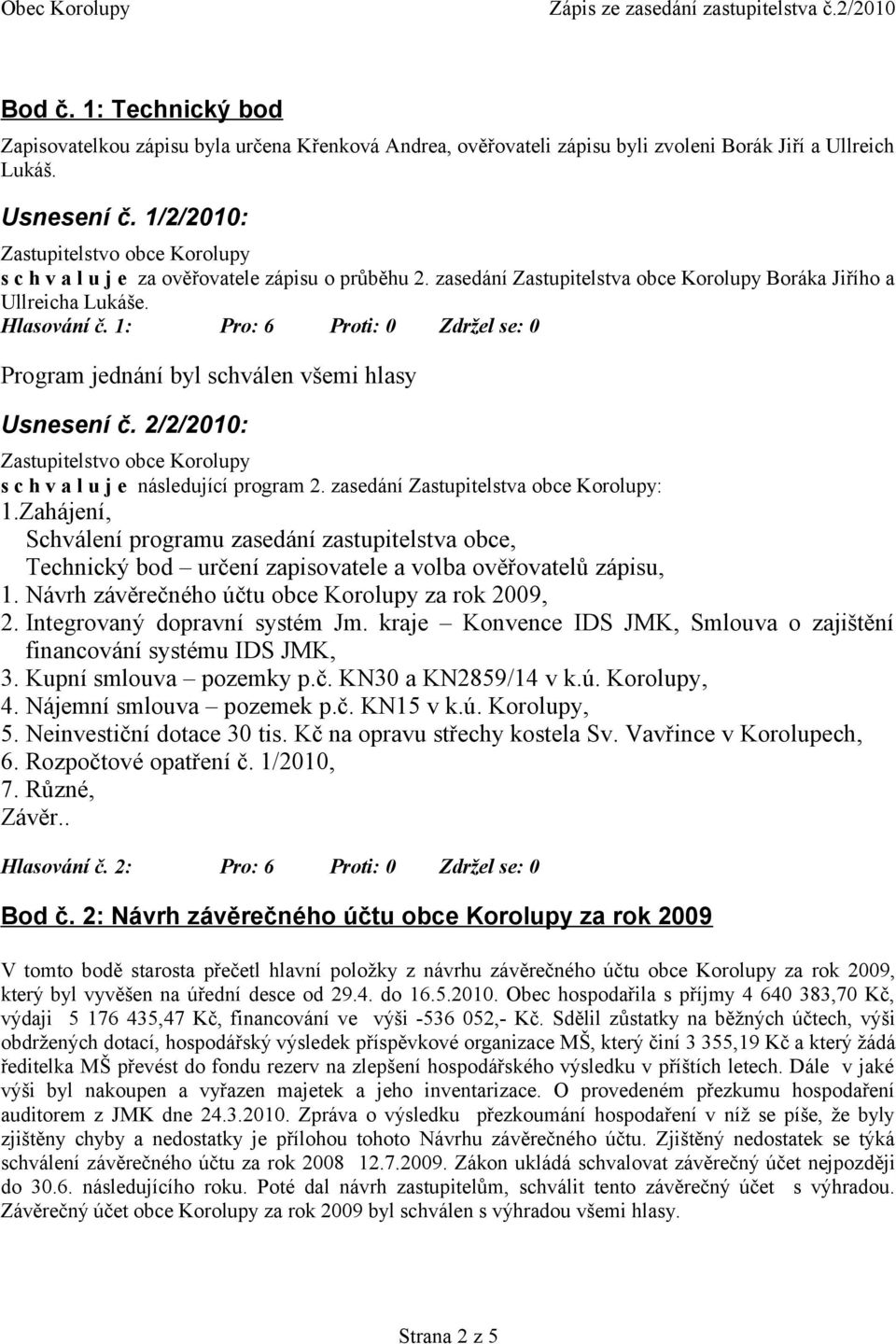 1: Pro: 6 Proti: 0 Zdržel se: 0 Program jednání byl schválen všemi hlasy Usnesení č. 2/2/2010: s c h v a l u j e následující program 2. zasedání Zastupitelstva obce Korolupy: 1.