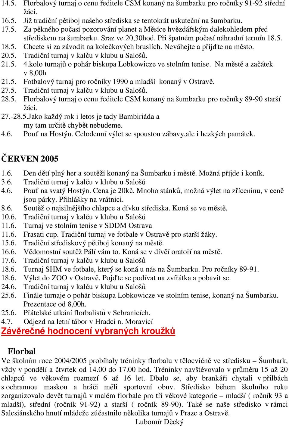 kolo turnajů o pohár biskupa Lobkowicze ve stolním tenise. Na městě a začátek v 8,00h 21.5. Fotbalový turnaj pro ročníky 1990 a mladší konaný v Ostravě. 27.5. Tradiční turnaj v kalču v klubu u Salošů.