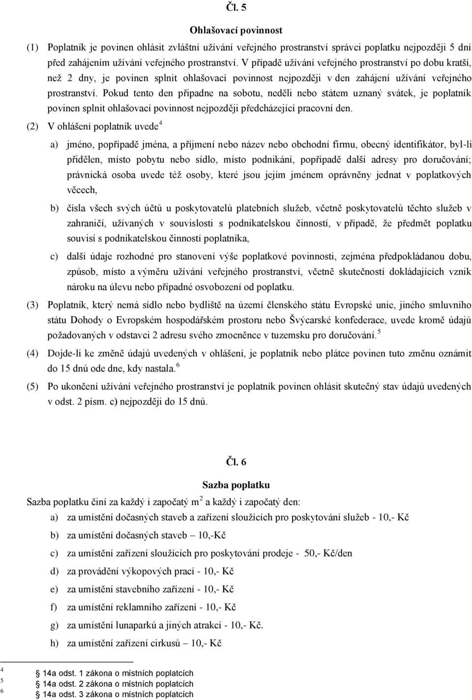 Pokud tento den připadne na sobotu, neděli nebo státem uznaný svátek, je poplatník povinen splnit ohlašovací povinnost nejpozději předcházející pracovní den.