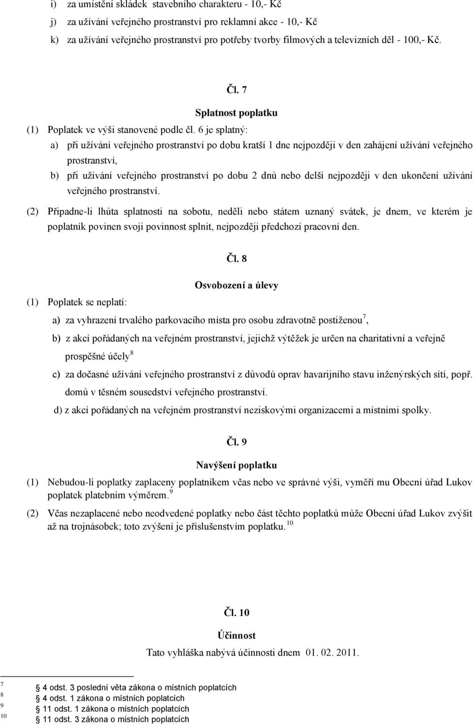 6 je splatný: a) při užívání veřejného prostranství po dobu kratší 1 dne nejpozději v den zahájení užívání veřejného prostranství, b) při užívání veřejného prostranství po dobu 2 dnů nebo delší