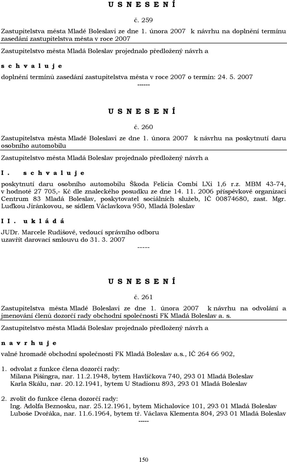 260 Zastupitelstva města Mladé Boleslavi ze dne 1. února 2007 k návrhu na poskytnutí daru osobního automobilu poskytnutí daru osobního automobilu Škoda Felicia Combi LXi 1,6 r.z. MBM 43-74, v hodnotě 27 705,- Kč dle znaleckého posudku ze dne 14.