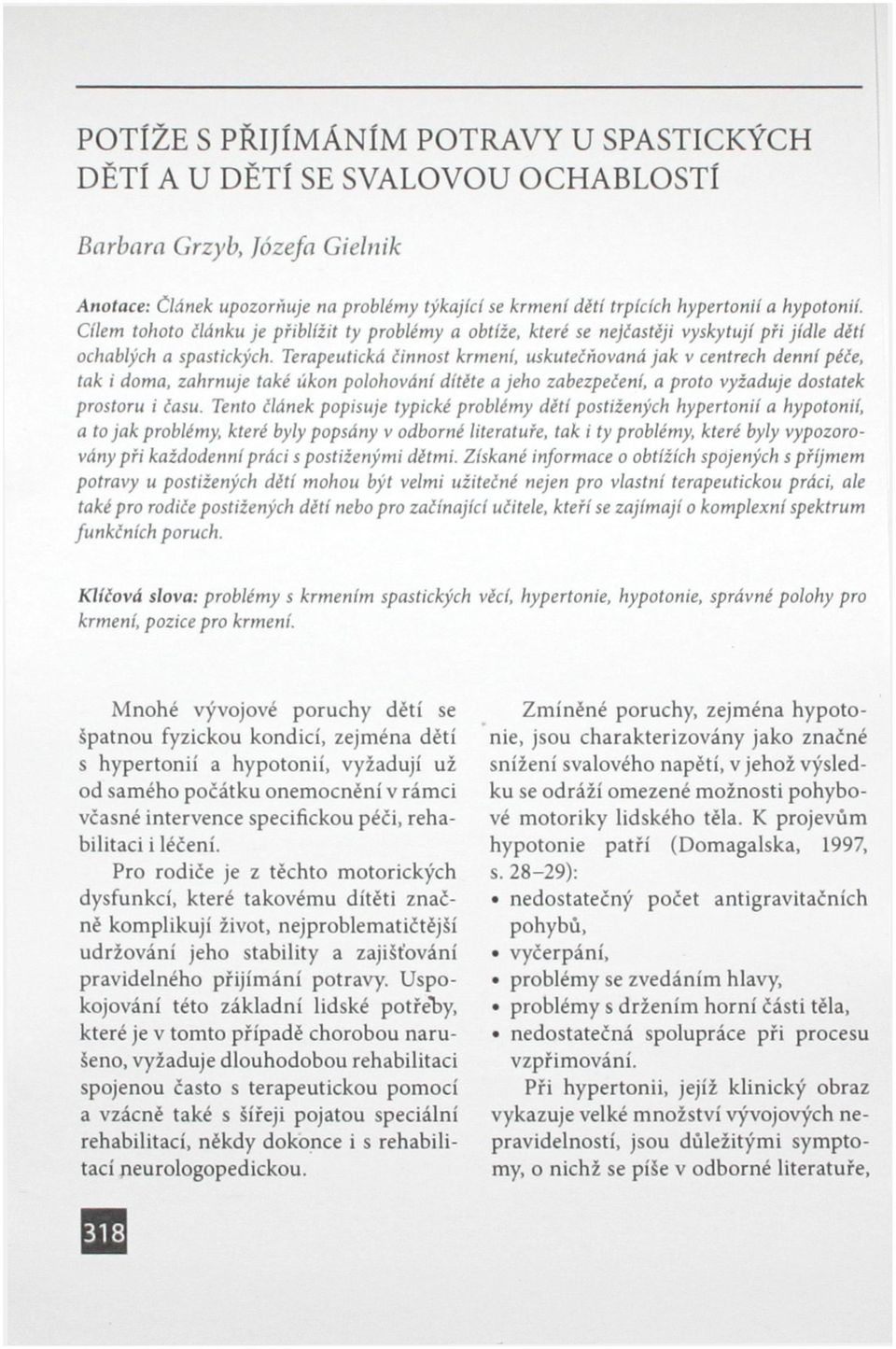 Terapeutická činnost krmení, uskutečňovaná jak v centrech denní péče, tak i doma, zahrnuje také úkon polohování dítěte a jeho zabezpečení, a proto vyžaduje dostatek prostoru i času.