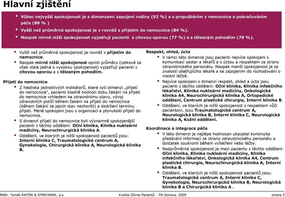 Naopak mírně nižší spokojenost oproti průměru (celkově se však stále jedná o vysokou spokojenost) vyjadřují pacienti s citovou oporou a s tělesným pohodlím.