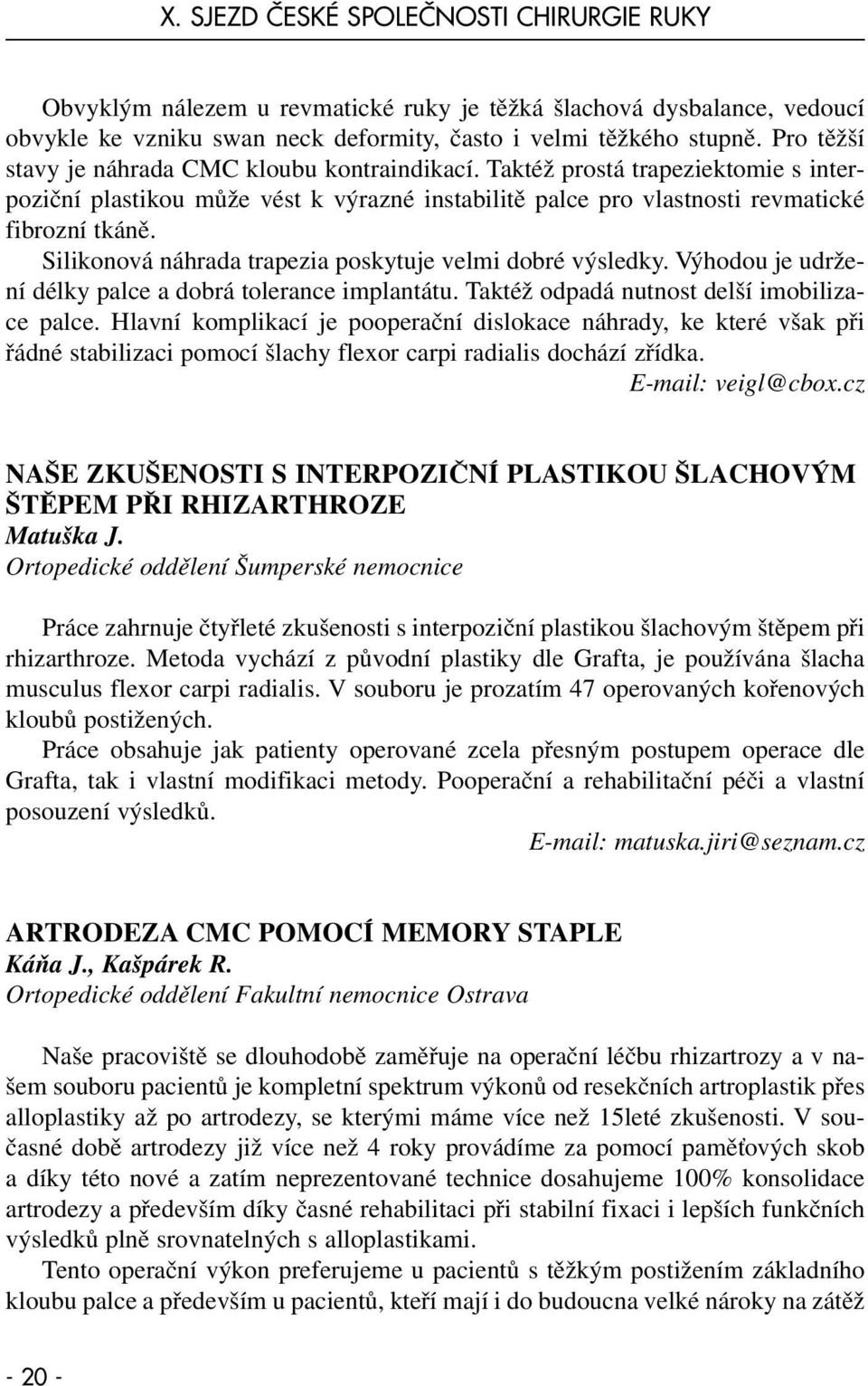 Silikonová náhrada trapezia poskytuje velmi dobré výsledky. Výhodou je udržení délky palce a dobrá tolerance implantátu. Taktéž odpadá nutnost delší imobilizace palce.