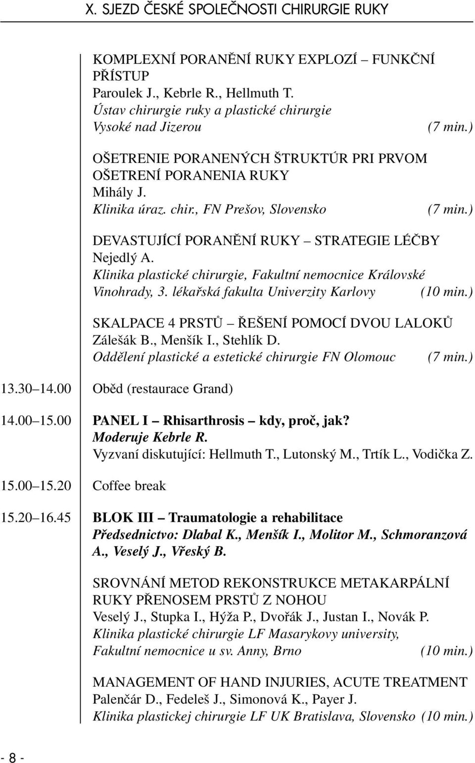 Klinika plastické chirurgie, Fakultní nemocnice Královské Vinohrady, 3. lékařská fakulta Univerzity Karlovy (10 min.) SKALPACE 4 PRSTŮ ŘEŠENÍ POMOCÍ DVOU LALOKŮ Zálešák B., Menšík I., Stehlík D.