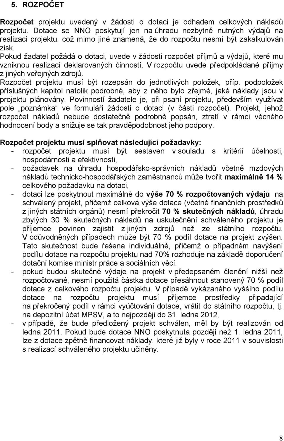 Pokud žadatel požádá o dotaci, uvede v žádosti rozpočet příjmů a výdajů, které mu vzniknou realizací deklarovaných činností. V rozpočtu uvede předpokládané příjmy z jiných veřejných zdrojů.