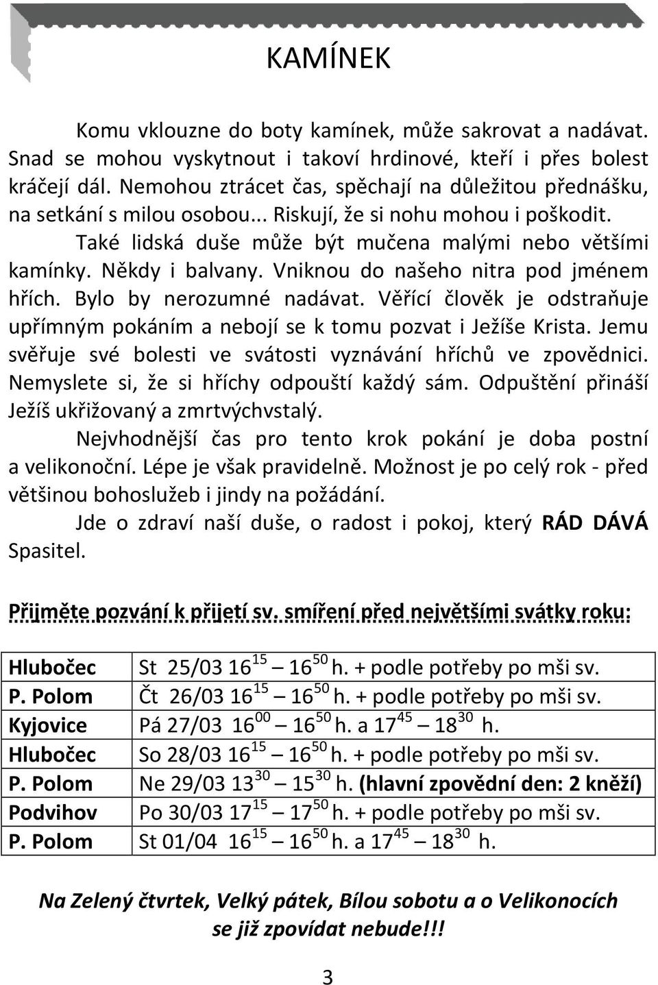 Vniknou do našeho nitra pod jménem hřích. Bylo by nerozumné nadávat. Věřící člověk je odstraňuje upřímným pokáním a nebojí se k tomu pozvat i Ježíše Krista.