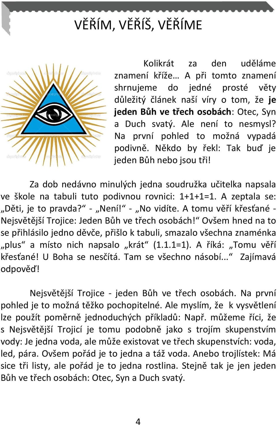 Za dob nedávno minulých jedna soudružka učitelka napsala ve škole na tabuli tuto podivnou rovnici: 1+1+1=1. A zeptala se: Děti, je to pravda? - Není! - No vidíte.