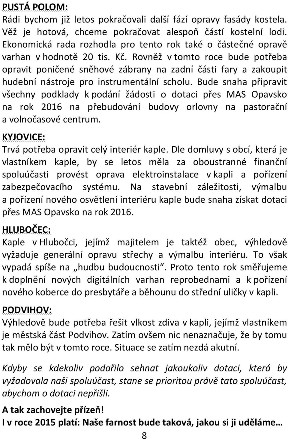 Rovněž v tomto roce bude potřeba opravit poničené sněhové zábrany na zadní části fary a zakoupit hudební nástroje pro instrumentální scholu.