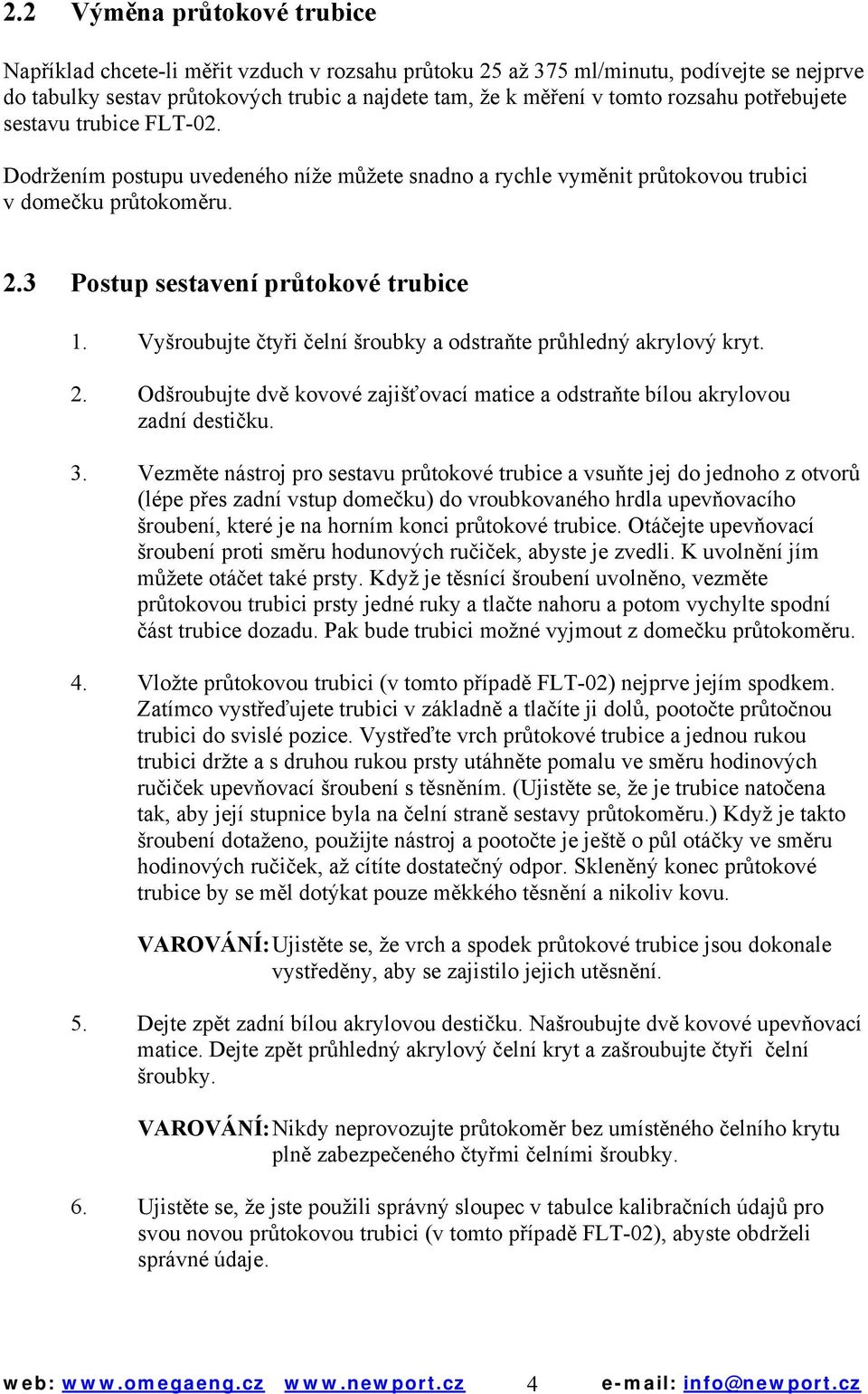 Vyšroubujte čtyři čelní šroubky a odstraňte průhledný akrylový kryt. 2. Odšroubujte dvě kovové zajišťovací matice a odstraňte bílou akrylovou zadní destičku. 3.