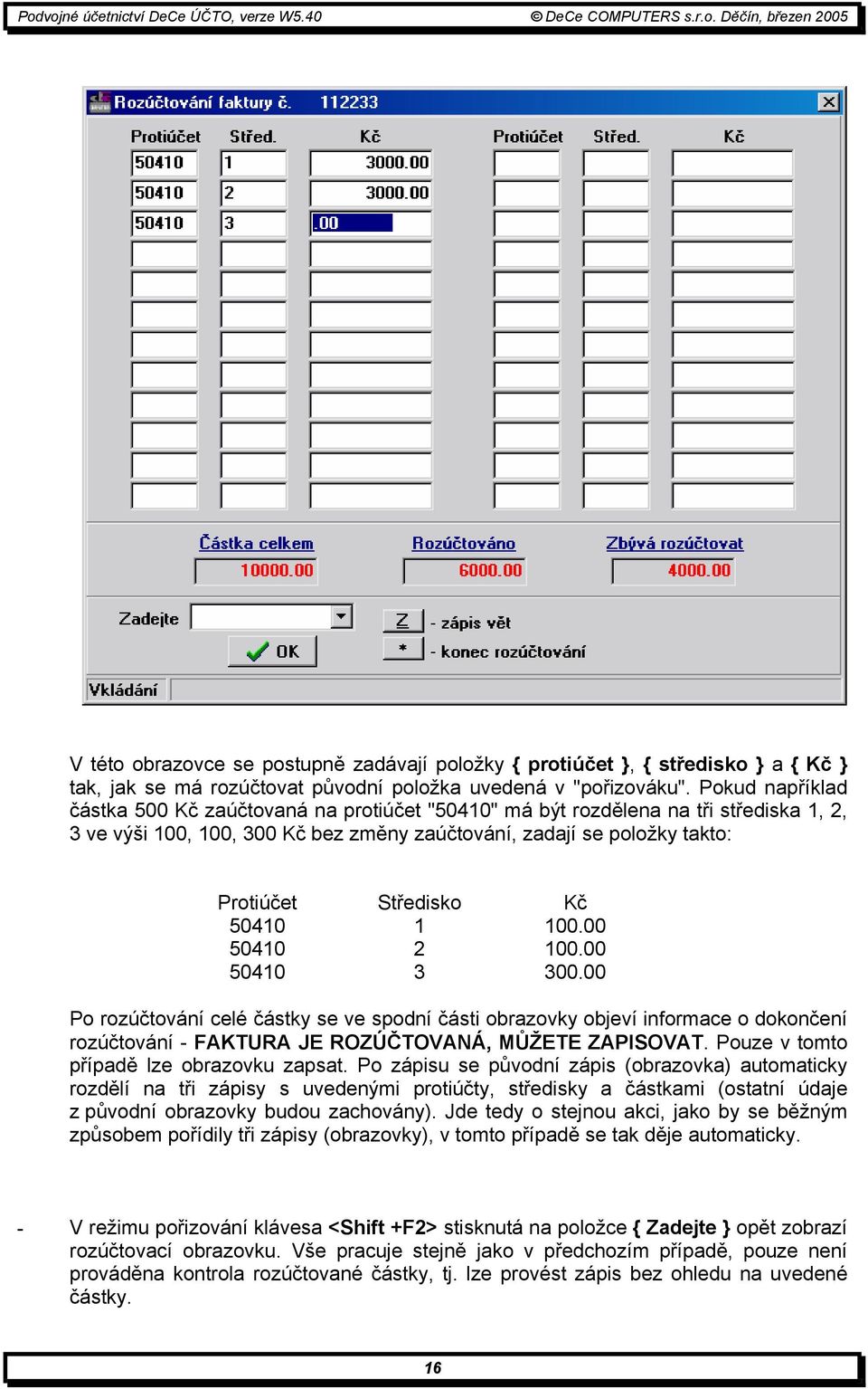 50410 1 100.00 50410 2 100.00 50410 3 300.00 Po rozúčtování celé částky se ve spodní části obrazovky objeví informace o dokončení rozúčtování - FAKTURA JE ROZÚČTOVANÁ, MŮŽETE ZAPISOVAT.