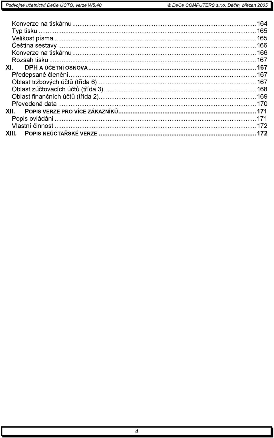 ..167 Oblast zúčtovacích účtů (třída 3)...168 Oblast finančních účtů (třída 2)...169 Převedená data...170 XII.