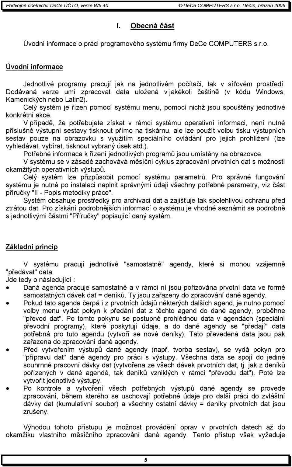 V případě, že potřebujete získat v rámci systému operativní informaci, není nutné příslušné výstupní sestavy tisknout přímo na tiskárnu, ale lze použít volbu tisku výstupních sestav pouze na