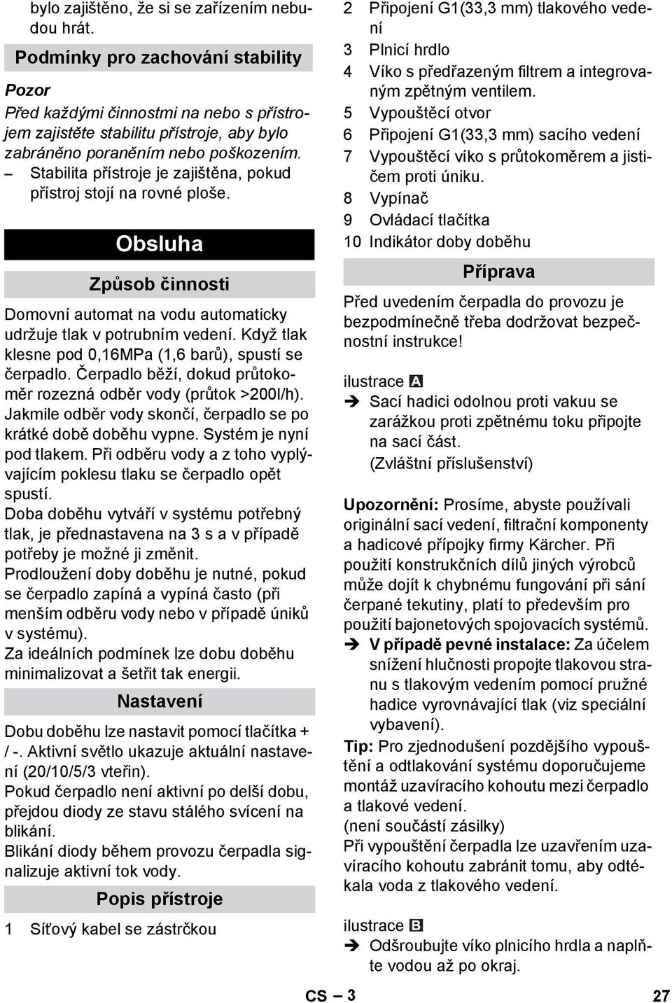 Stabilita přístroje je zajištěna, pokud přístroj stojí na rovné ploše. Obsluha Způsob činnosti Domovní automat na vodu automaticky udržuje tlak v potrubním vedení.