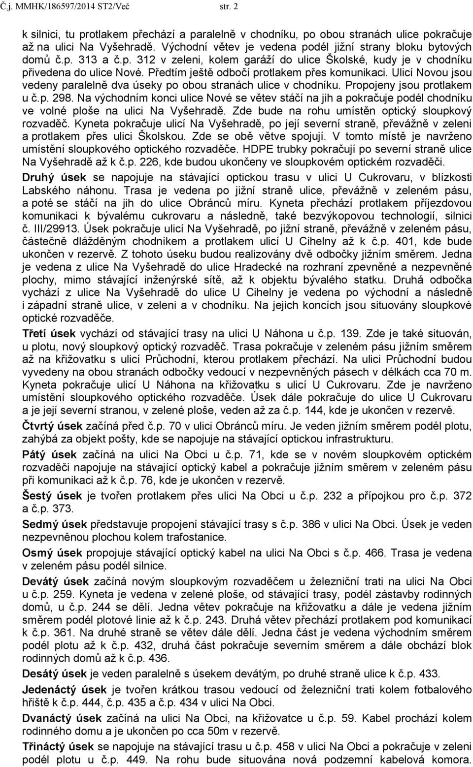 Předtím ještě odbočí protlakem přes komunikaci. Ulicí Novou jsou vedeny paralelně dva úseky po obou stranách ulice v chodníku. Propojeny jsou protlakem u č.p. 298.