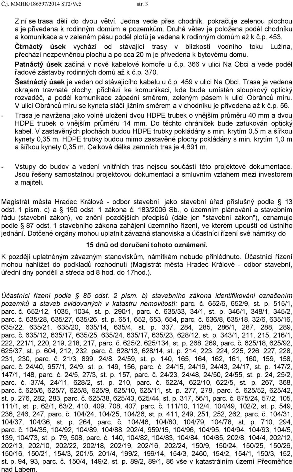 Čtrnáctý úsek vychází od stávající trasy v blízkosti vodního toku Lužina, přechází nezpevněnou plochu a po cca 20 m je přivedena k bytovému domu. Patnáctý úsek začíná v nové kabelové komoře u č.p. 366 v ulici Na Obci a vede podél řadové zástavby rodinných domů až k č.