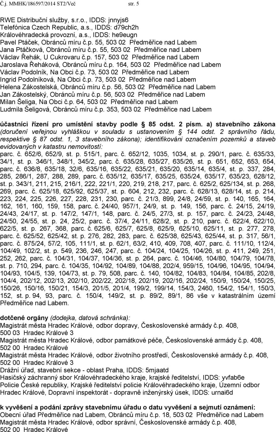 p. 164, 503 02 Předměřice nad Labem Václav Podolník, Na Obci č.p. 73, 503 02 Předměřice nad Labem Ingrid Podolníková, Na Obci č.p. 73, 503 02 Předměřice nad Labem Helena Zákostelská, Obránců míru č.p. 56, 503 02 Předměřice nad Labem Jan Zákostelský, Obránců míru č.