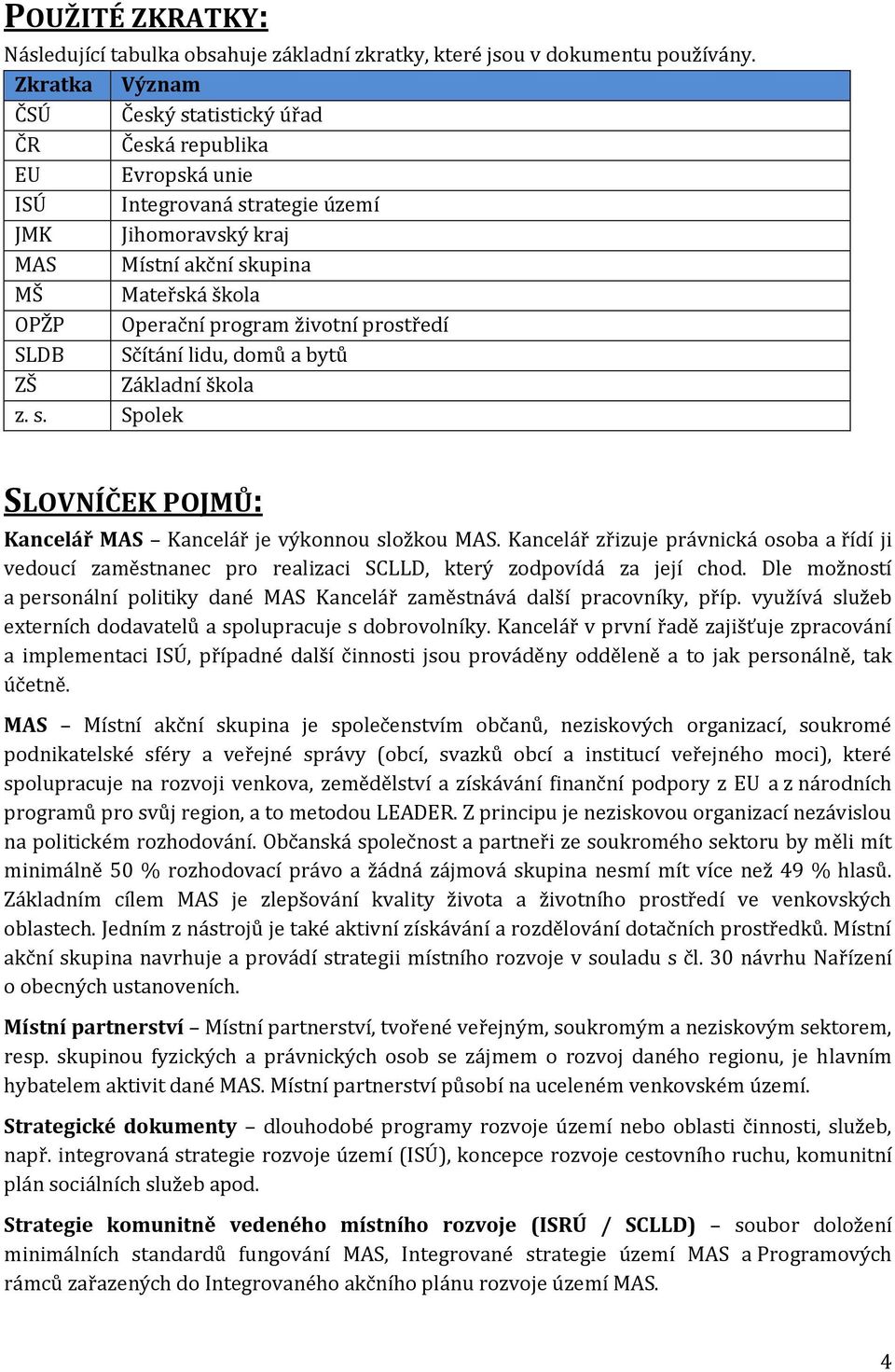 životní prostředí SLDB Sčítání lidu, domů a bytů ZŠ Základní škola z. s. Spolek SLOVNÍČEK POJMŮ: Kancelář MAS Kancelář je výkonnou složkou MAS.