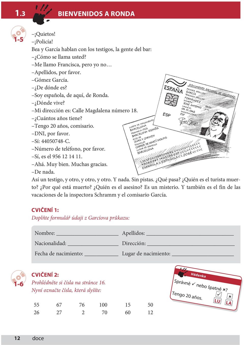 Número de teléfono, por favor. Sí, es el 956 12 14 11. Ahá. Muy bien. Muchas gracias. De nada. Así un testigo, y otro, y otro, y otro. Y nada. Sin pistas. Qué pasa? Quién es el turista muerto?