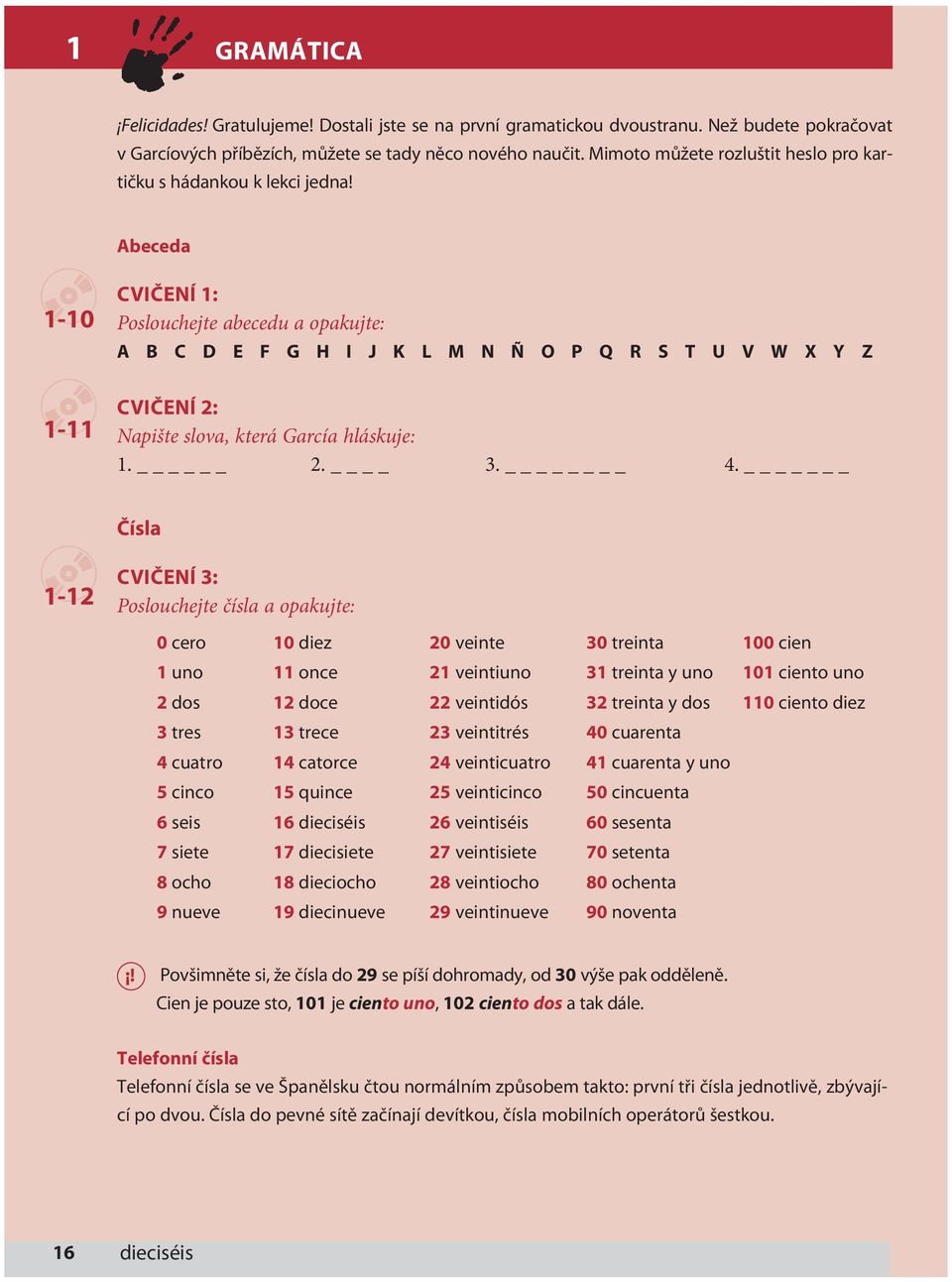 1-10 CVIČENÍ 1: Poslouchejte abecedu a opakujte: A B C D E F G H I J K L M N Ñ O P Q R S T U V W X Y Z Abeceda 1-11 CVIČENÍ 2: Napište slova, která García hláskuje: 1. 2. 3. 4.