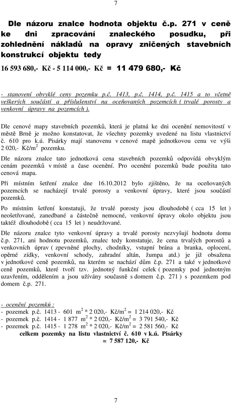 ceny pozemku p.č. 1413, p.č. 1414, p.č. 1415 a to včetně veškerých součástí a příslušenství na oceňovaných pozemcích ( trvalé porosty a venkovní úpravy na pozemcích ).