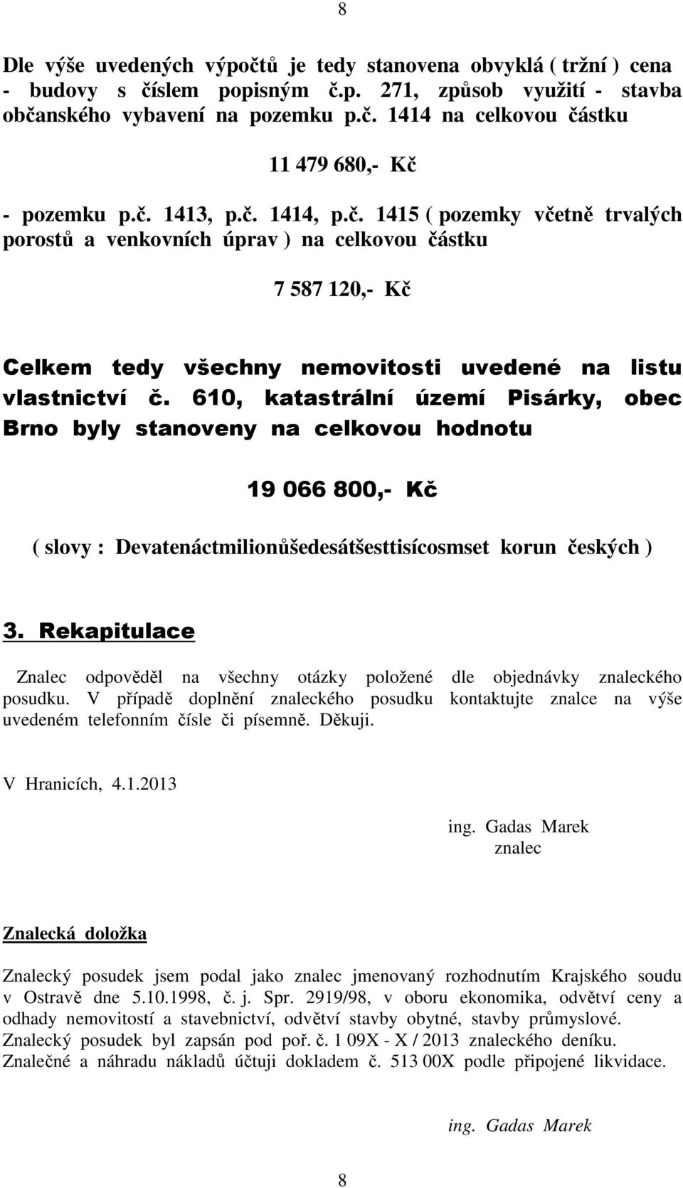 610, katastrální území Pisárky, obec Brno byly stanoveny na celkovou hodnotu 19 066 800,- Kč ( slovy : Devatenáctmilionůšedesátšesttisícosmset korun českých ) 3.