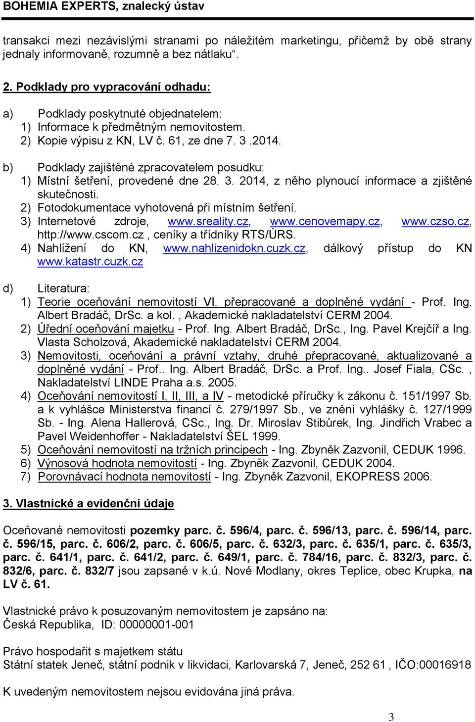 b) Podklady zajištěné zpracovatelem posudku: 1) Místní šetření, provedené dne 28. 3. 2014, z něho plynoucí informace a zjištěné skutečnosti. 2) Fotodokumentace vyhotovená při místním šetření.