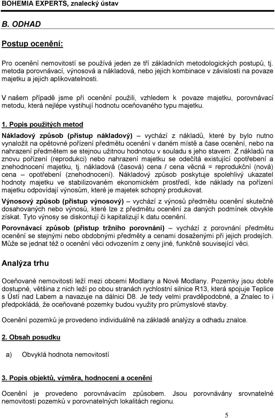 V našem případě jsme při ocenění použili, vzhledem k povaze majetku, porovnávací metodu, která nejlépe vystihují hodnotu oceňovaného typu majetku. 1.