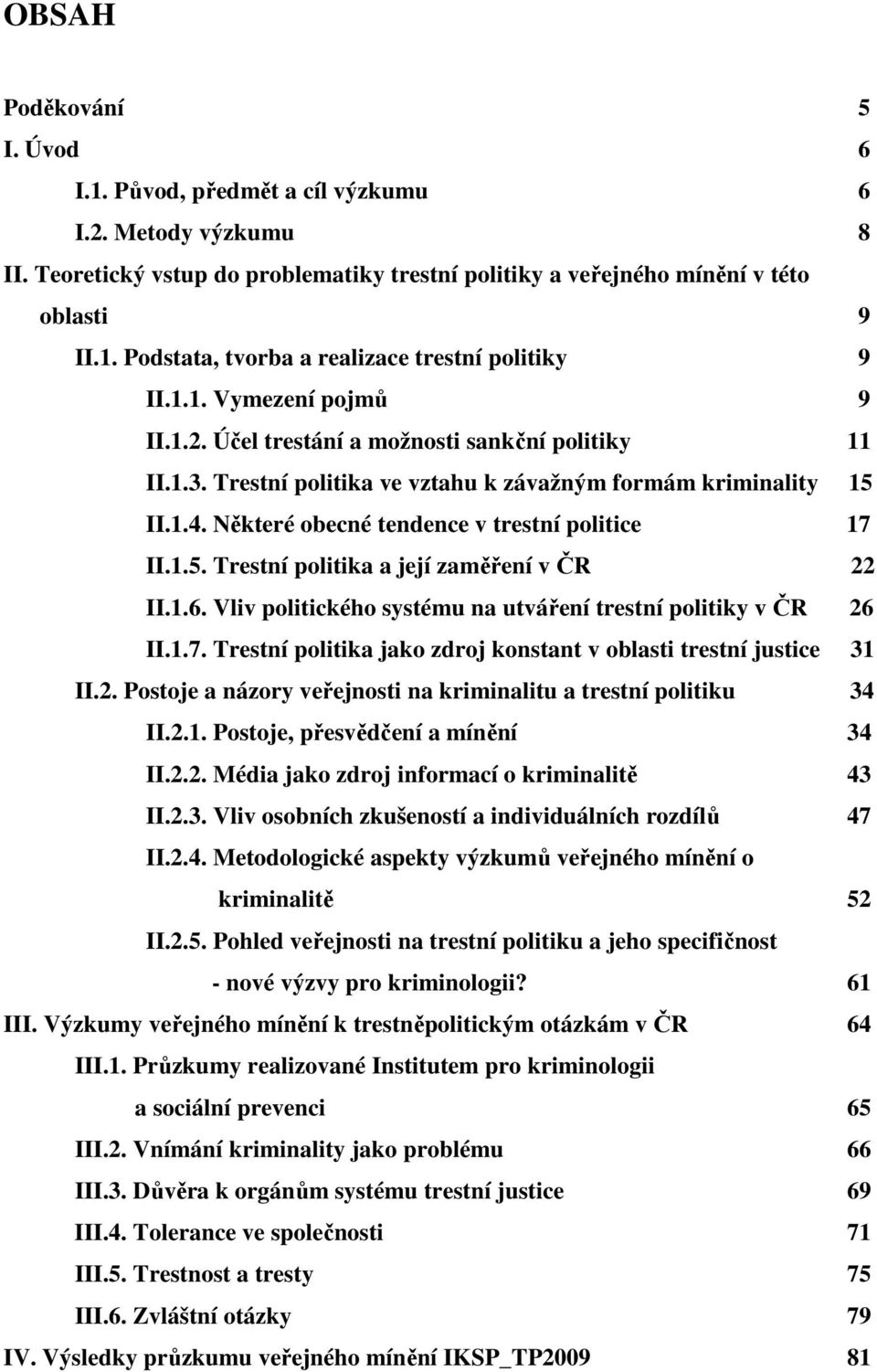 1.5. Trestní politika a její zaměření v ČR 22 II.1.6. Vliv politického systému na utváření trestní politiky v ČR 26 II.1.7. Trestní politika jako zdroj konstant v oblasti trestní justice 31 II.2. Postoje a názory veřejnosti na kriminalitu a trestní politiku 34 II.