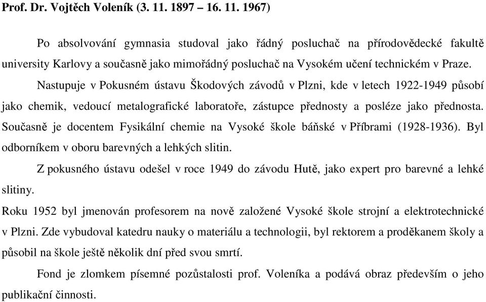 Nastupuje v Pokusném ústavu Škodových závodů v Plzni, kde v letech 1922-1949 působí jako chemik, vedoucí metalografické laboratoře, zástupce přednosty a posléze jako přednosta.