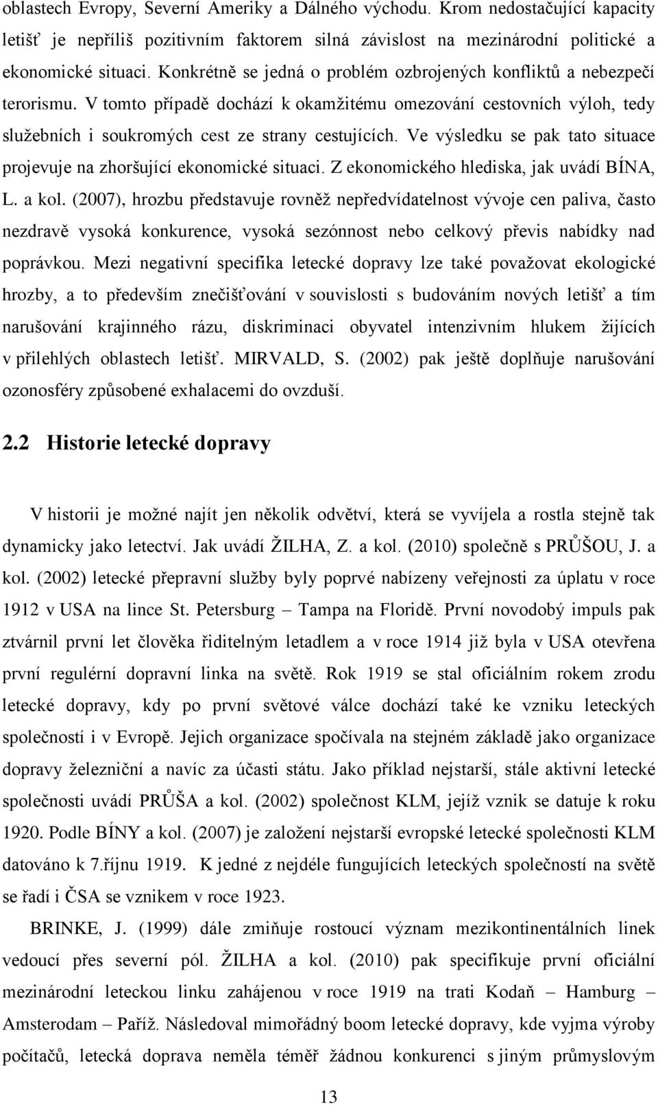 Ve výsledku se pak tato situace projevuje na zhoršující ekonomické situaci. Z ekonomického hlediska, jak uvádí BÍNA, L. a kol.