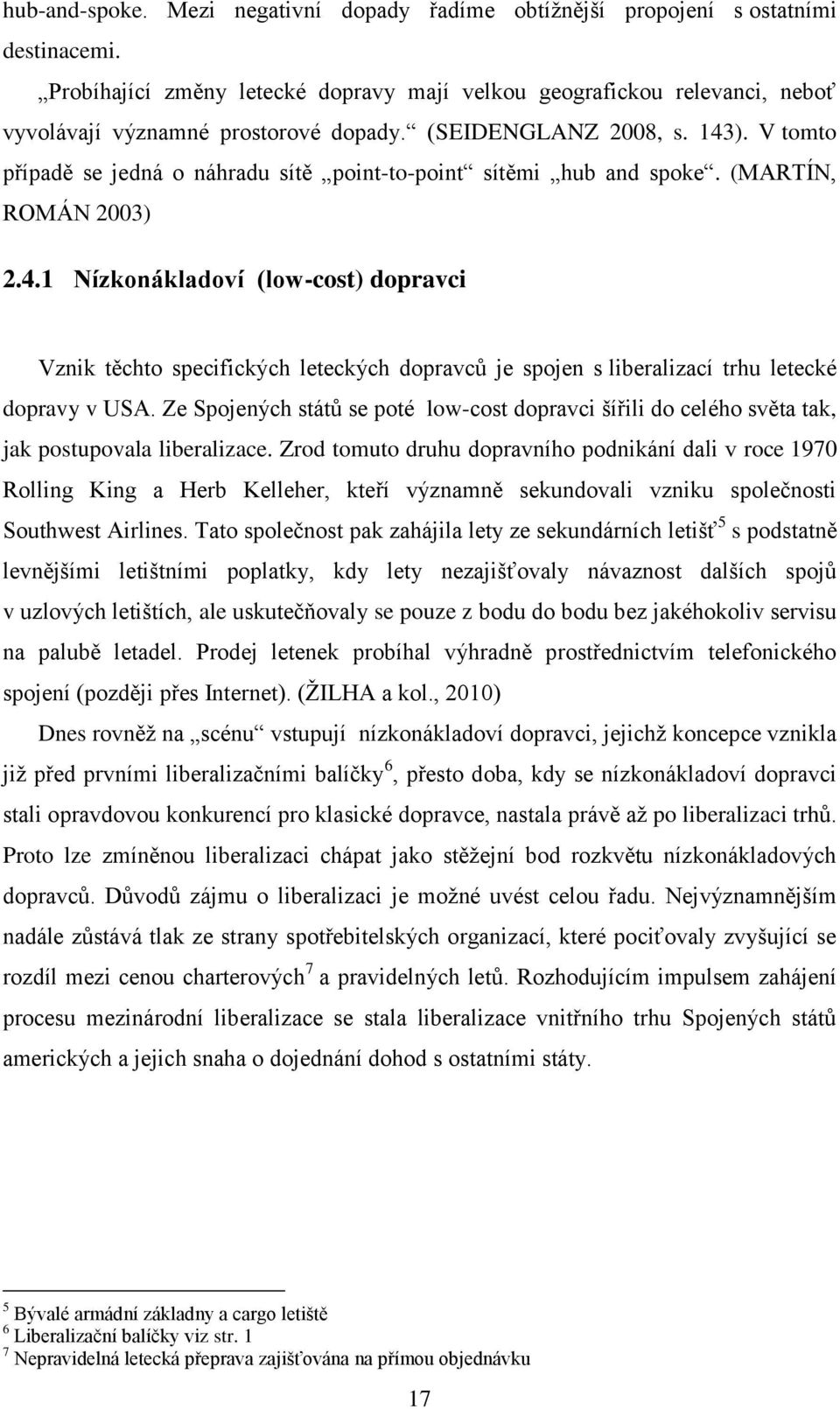 V tomto případě se jedná o náhradu sítě point-to-point sítěmi hub and spoke. (MARTÍN, ROMÁN 2003) 2.4.