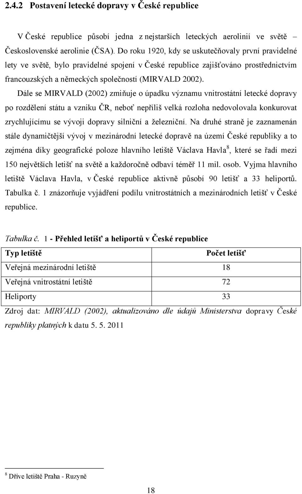 Dále se MIRVALD (2002) zmiňuje o úpadku významu vnitrostátní letecké dopravy po rozdělení státu a vzniku ČR, neboť nepříliš velká rozloha nedovolovala konkurovat zrychlujícímu se vývoji dopravy