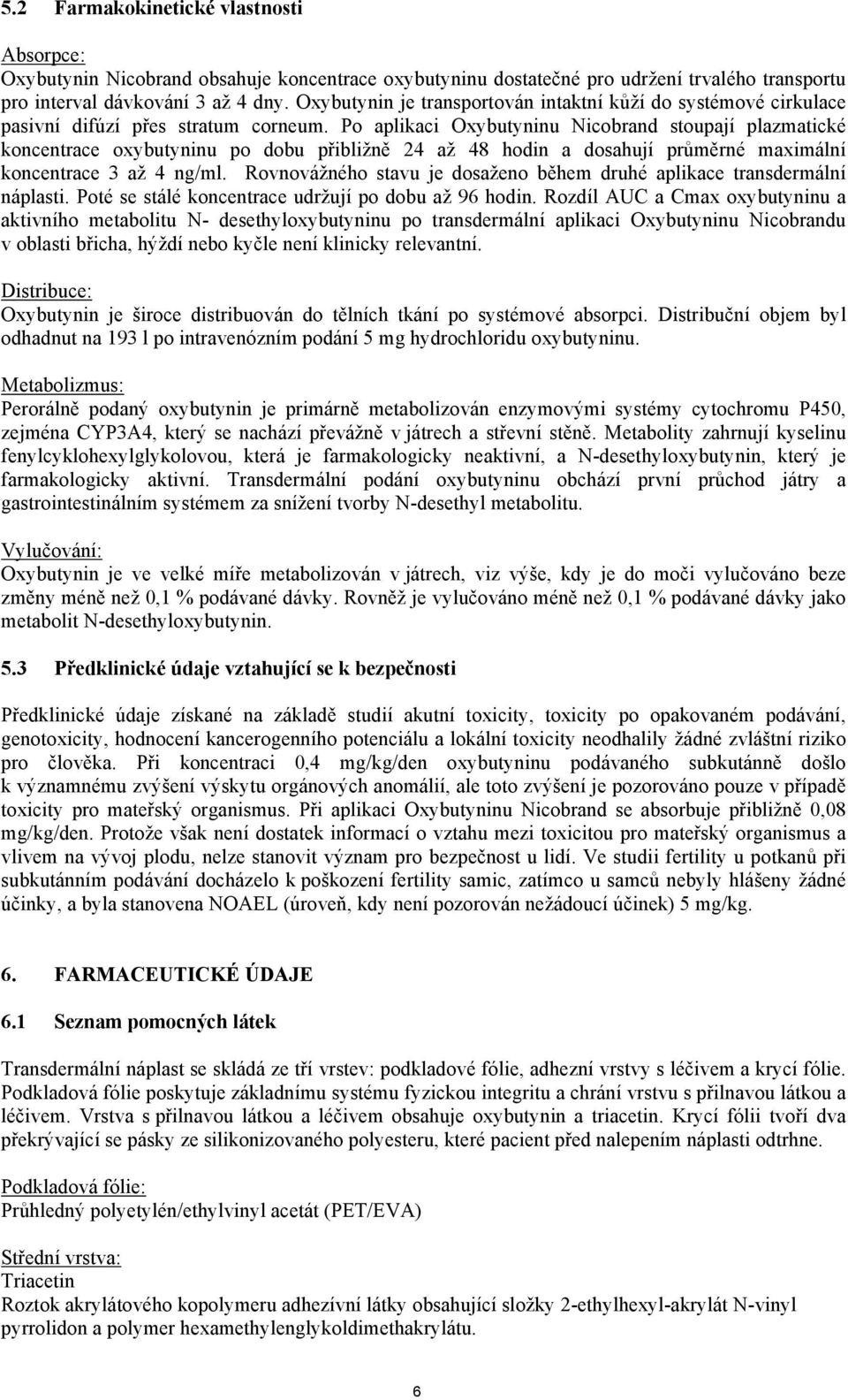 Po aplikaci Oxybutyninu Nicobrand stoupají plazmatické koncentrace oxybutyninu po dobu přibližně 24 až 48 hodin a dosahují průměrné maximální koncentrace 3 až 4 ng/ml.