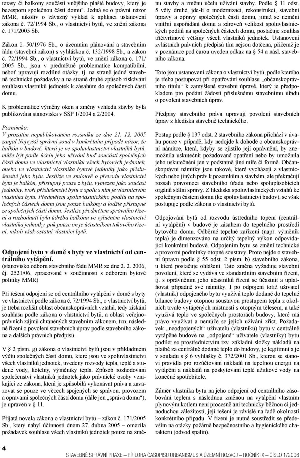 , o vlastnictví bytů, ve znění zákona č. 171/ 2005 Sb., jsou v předmětné problematice kompatibilní, neboť upravují rozdílné otázky, tj.