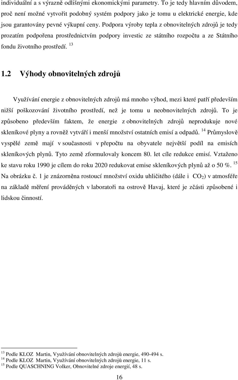 Podpora výroby tepla z obnovitelných zdrojů je tedy prozatím podpořena prostřednictvím podpory investic ze státního rozpočtu a ze Státního fondu životního prostředí. 13 1.