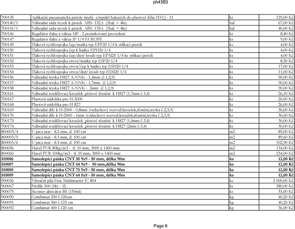 = 4ks) bal 40,00 Kč 700146 Regulátor tlaku a vákua MP - 2 pozinkované provedení ks 8,40 Kč 700147 Regulátor tlaku a vákua JF 1/4 EUROPE ks 9,00 Kč 700149 Tlaková rychlospojka čep/matka typ EPF20 1/4