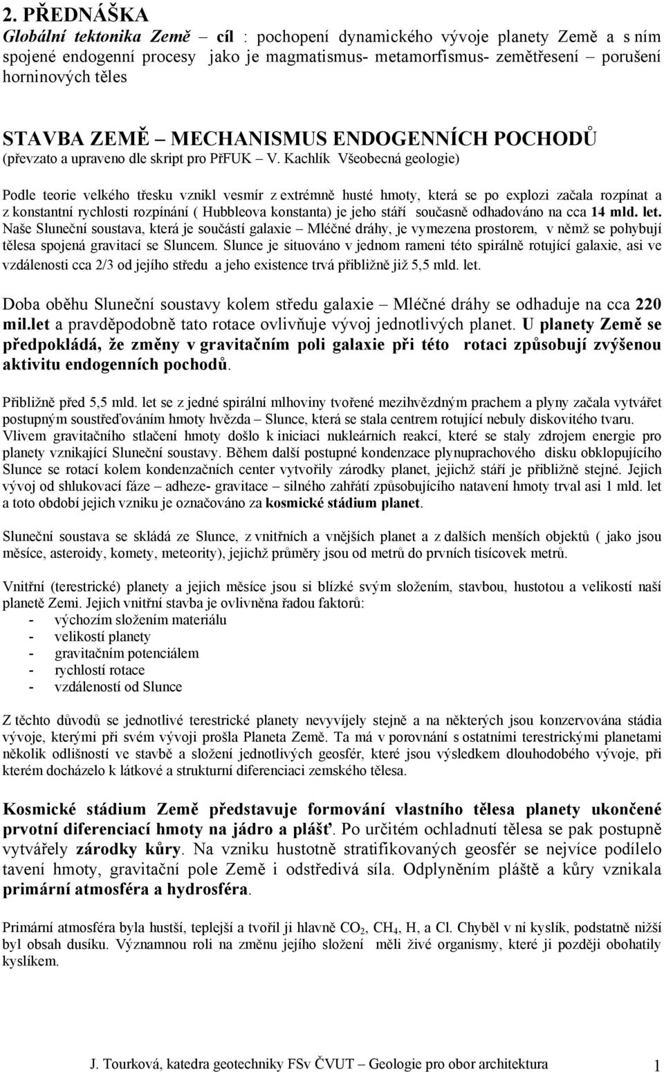 Kachlík Všeobecná geologie) Podle teorie velkého třesku vznikl vesmír z extrémně husté hmoty, která se po explozi začala rozpínat a z konstantní rychlosti rozpínání ( Hubbleova konstanta) je jeho