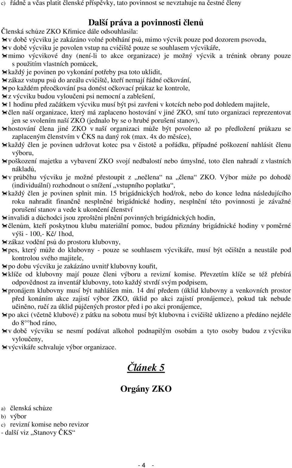 trénink obrany pouze s použitím vlastních pomůcek, každý je povinen po vykonání potřeby psa toto uklidit, zákaz vstupu psů do areálu cvičiště, kteří nemají řádné očkování, po každém přeočkování psa