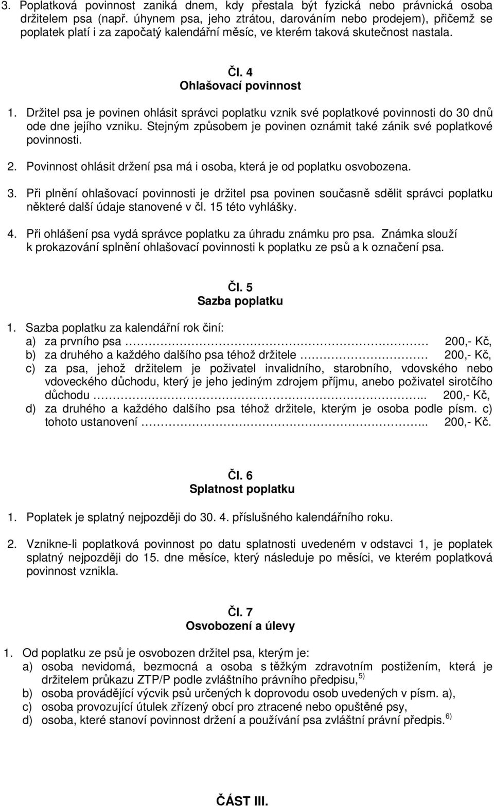 Držitel psa je povinen ohlásit správci poplatku vznik své poplatkové povinnosti do 30 dnů ode dne jejího vzniku. Stejným způsobem je povinen oznámit také zánik své poplatkové povinnosti. 2.