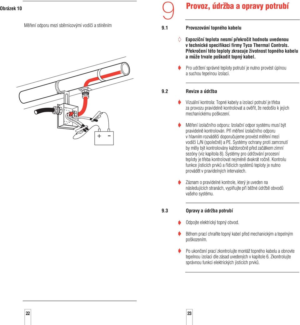 Překročení této teploty zkracuje životnost topného kabelu a může trvale poškodit topný kabel. Pro udržení správné teploty potrubí je nutno provést úplnou a suchou tepelnou izolaci. 9.