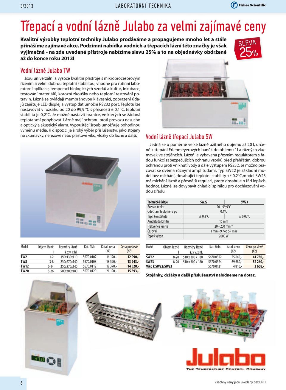 Vodní lázně Julabo TW Jsou univerzální a vysoce kvalitní přístroje s mikroprocesorovým řízením a velmi dobrou teplotní stabilitou, vhodné pro rutinní laboratorní aplikace, temperaci biologických