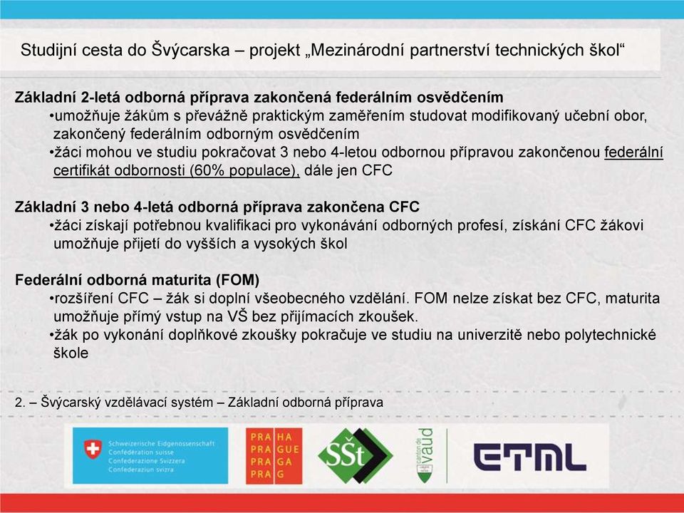 potřebnou kvalifikaci pro vykonávání odborných profesí, získání CFC žákovi umožňuje přijetí do vyšších a vysokých škol Federální odborná maturita (FOM) rozšíření CFC žák si doplní všeobecného