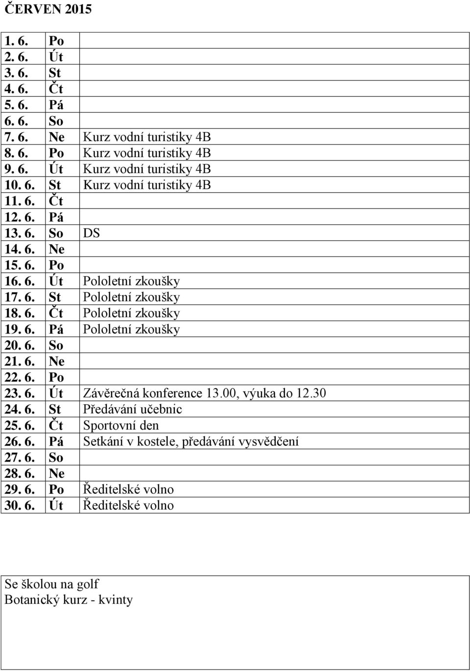 6. Pá Pololetní zkoušky 20. 6. So 21. 6. Ne 22. 6. Po 23. 6. Út Závěrečná konference 13.00, výuka do 12.30 24. 6. St Předávání učebnic 25. 6. Čt Sportovní den 26. 6. Pá Setkání v kostele, předávání vysvědčení 27.