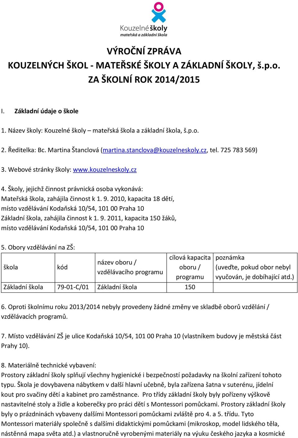 Školy, jejichž činnost právnická osoba vykonává: Mateřská škola, zahájila činnost k. 9. 200, kapacita 8 dětí, místo vzdělávání Kodaňská 0/54, 0 00 Praha 0 Základní škola, zahájila činnost k. 9. 20, kapacita 50 žáků, místo vzdělávání Kodaňská 0/54, 0 00 Praha 0 5.
