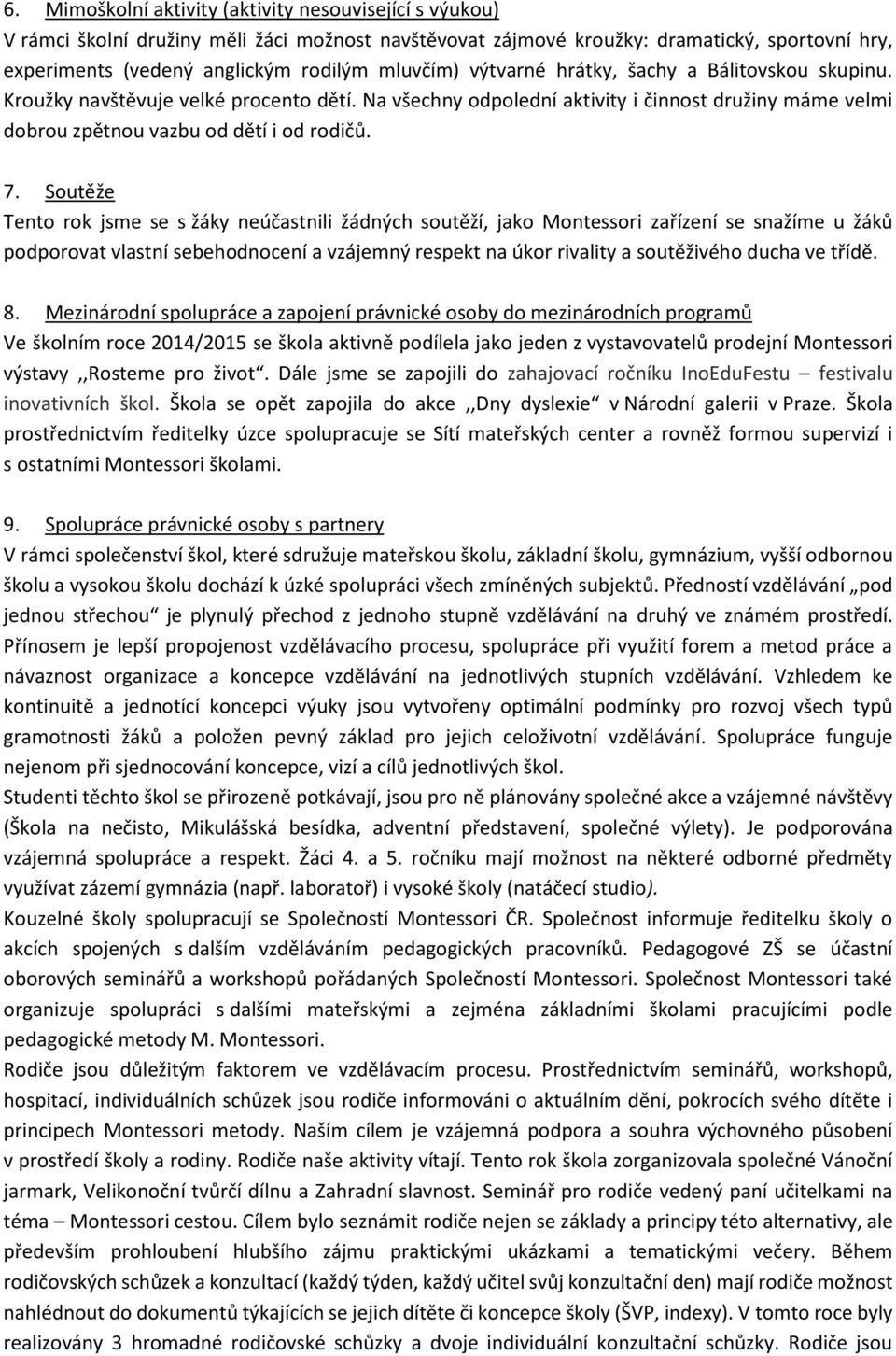 Soutěže Tento rok jsme se s žáky neúčastnili žádných soutěží, jako Montessori zařízení se snažíme u žáků podporovat vlastní sebehodnocení a vzájemný respekt na úkor rivality a soutěživého ducha ve