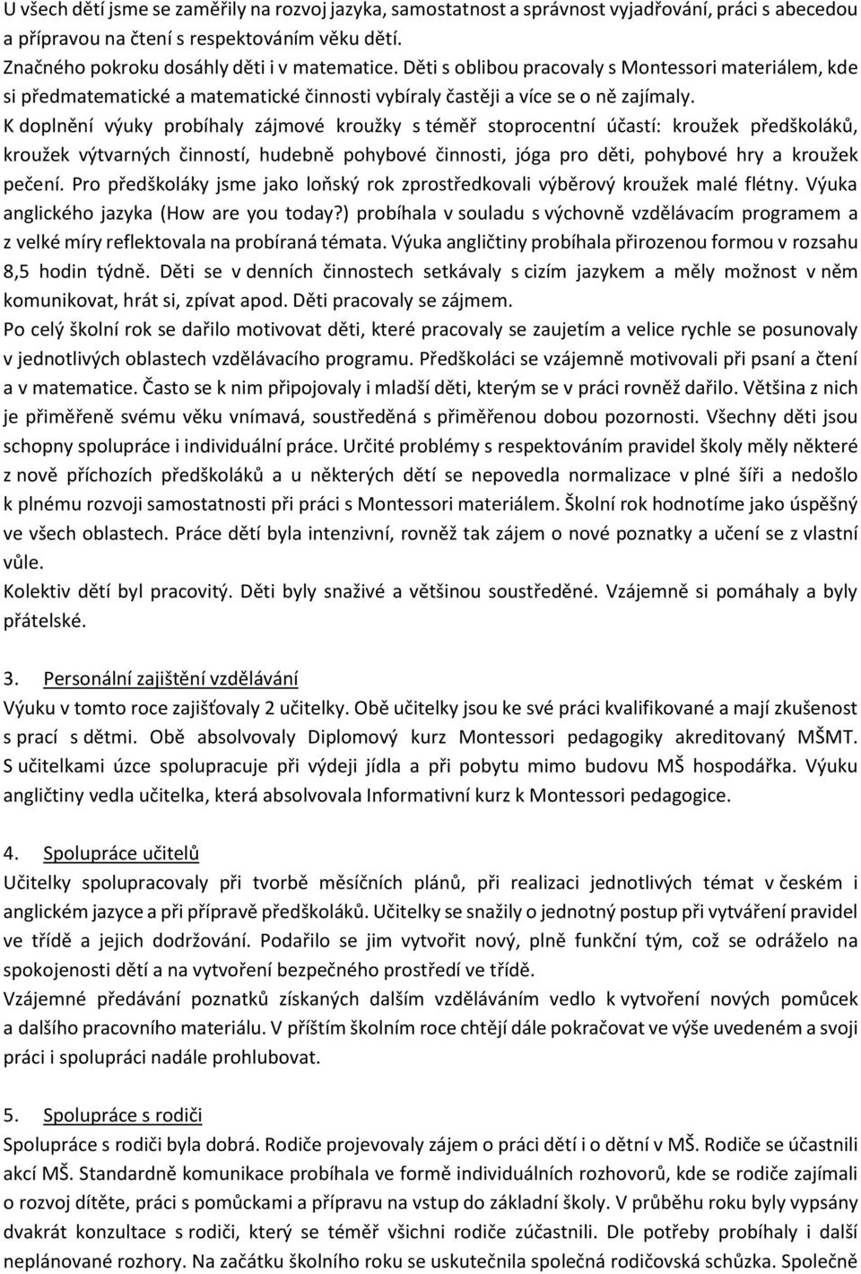 K doplnění výuky probíhaly zájmové kroužky s téměř stoprocentní účastí: kroužek předškoláků, kroužek výtvarných činností, hudebně pohybové činnosti, jóga pro děti, pohybové hry a kroužek pečení.