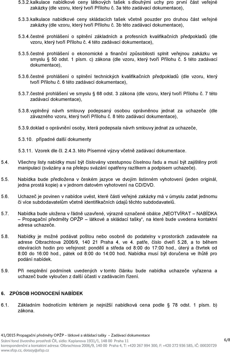 1 písm. c) zákona (dle vzoru, který tvoří Přílohu č. 5 této zadávací dokumentace), 5.3.6. čestné prohlášení o splnění technických kvalifikačních předpokladů (dle vzoru, který tvoří Přílohu č.