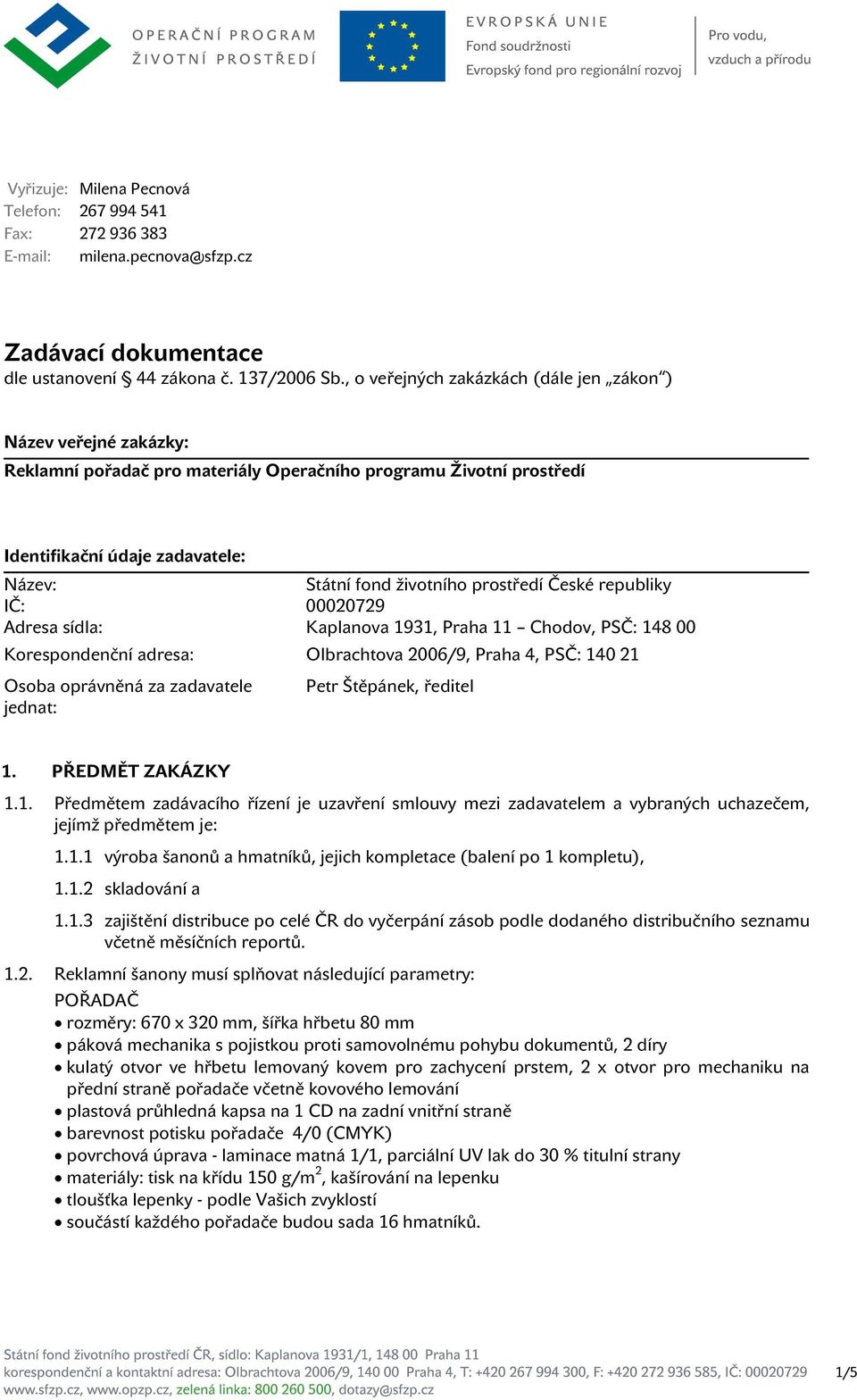 prostředí České republiky IČ: 00020729 Adresa sídla: Kaplanova 1931, Praha 11 Chodov, PSČ: 148 00 Korespondenční adresa: Olbrachtova 2006/9, Praha 4, PSČ: 140 21 Osoba oprávněná za zadavatele Petr